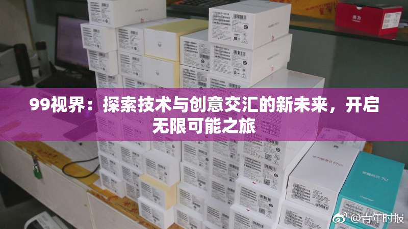 99视界：探索技术与创意交汇的新未来，开启无限可能之旅