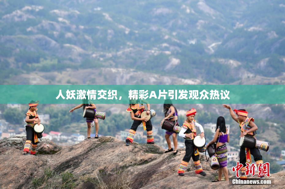 人妖激情交织，精彩A片引发观众热议