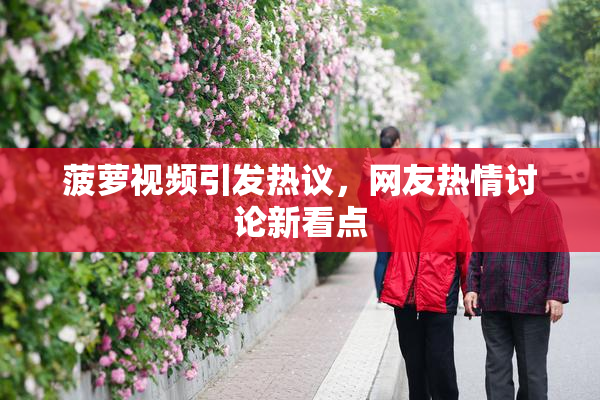 菠萝视频引发热议，网友热情讨论新看点