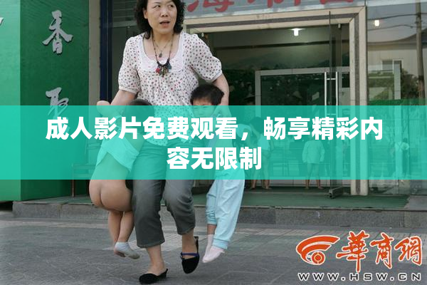 成人影片免费观看，畅享精彩内容无限制