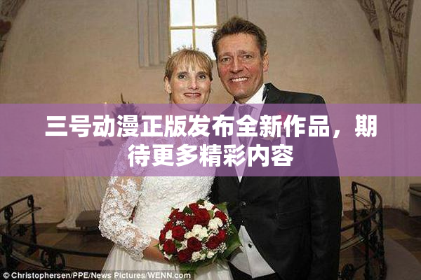三号动漫正版发布全新作品，期待更多精彩内容