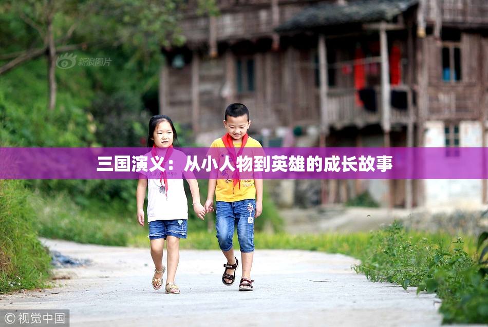 三国演义：从小人物到英雄的成长故事