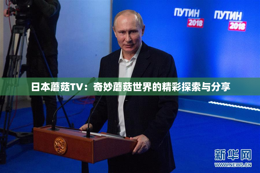 日本蘑菇TV：奇妙蘑菇世界的精彩探索与分享