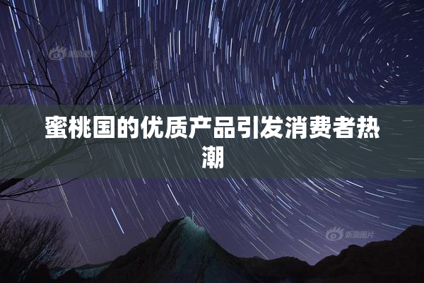 蜜桃国的优质产品引发消费者热潮
