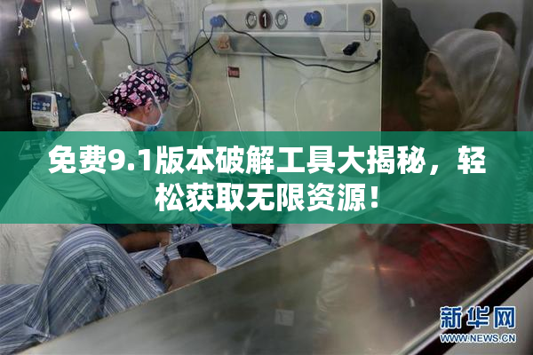 免费9.1版本破解工具大揭秘，轻松获取无限资源！