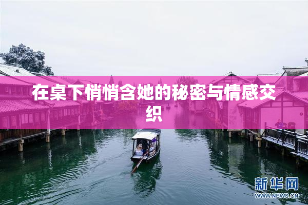 在桌下悄悄含她的秘密与情感交织