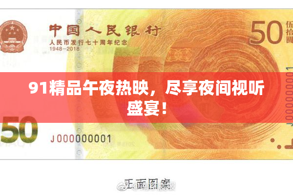 91精品午夜热映，尽享夜间视听盛宴！
