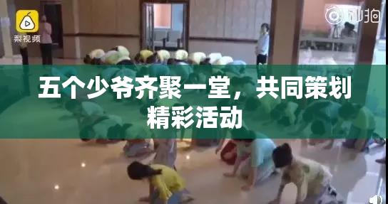 五个少爷齐聚一堂，共同策划精彩活动