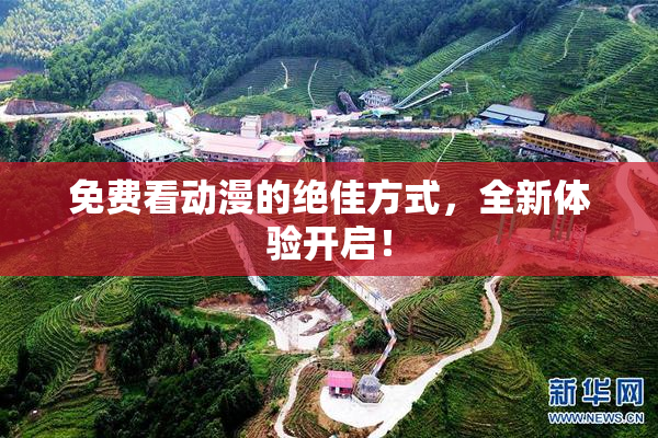 免费看动漫的绝佳方式，全新体验开启！