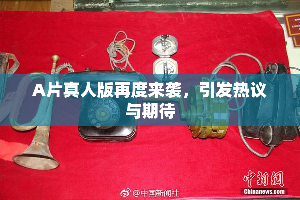 A片真人版再度来袭，引发热议与期待