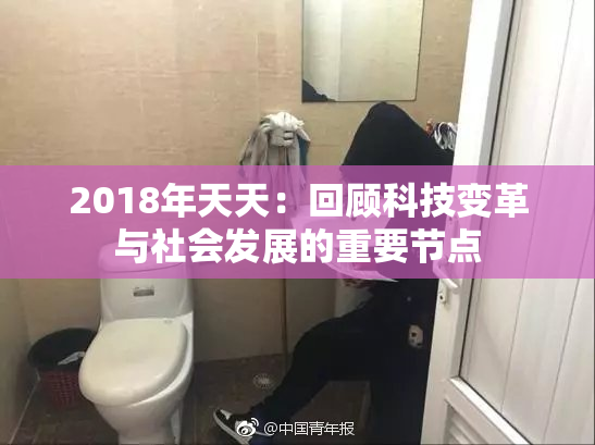 2018年天天：回顾科技变革与社会发展的重要节点