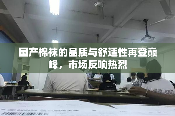 国产棉袜的品质与舒适性再登巅峰，市场反响热烈