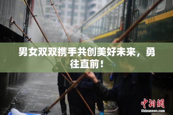 男女双双携手共创美好未来，勇往直前！