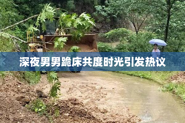 深夜男男跪床共度时光引发热议