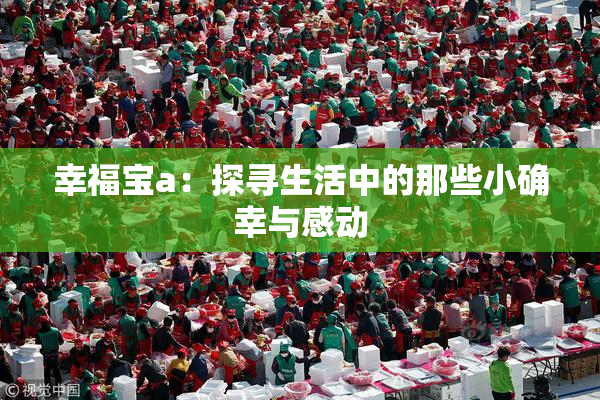 幸福宝a：探寻生活中的那些小确幸与感动