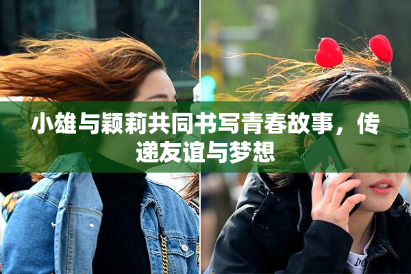 小雄与颖莉共同书写青春故事，传递友谊与梦想