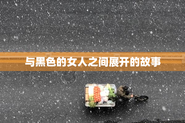 与黑色的女人之间展开的故事