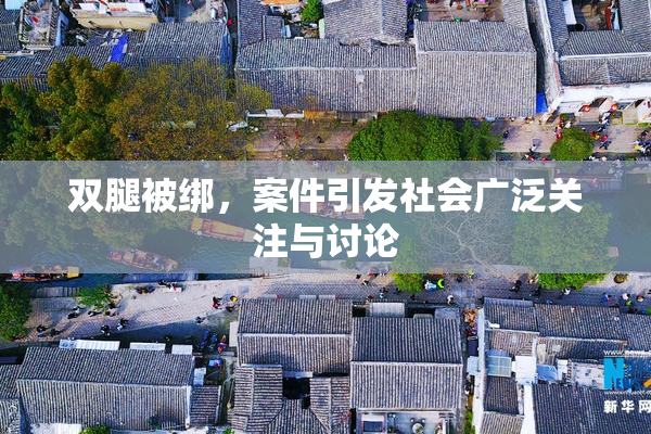 双腿被绑，案件引发社会广泛关注与讨论