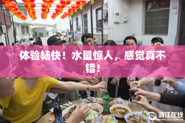 体验畅快！水量惊人，感觉真不错！