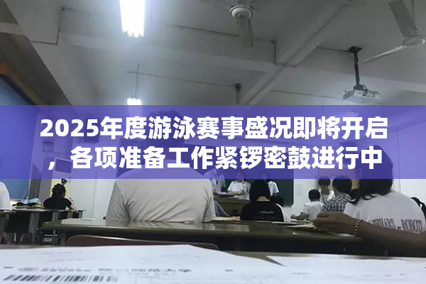 2025年度游泳赛事盛况即将开启，各项准备工作紧锣密鼓进行中