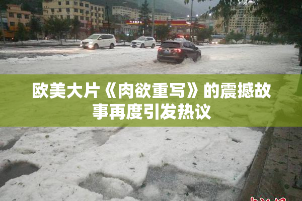 欧美大片《肉欲重写》的震撼故事再度引发热议