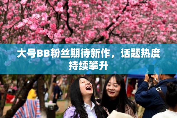 大号BB粉丝期待新作，话题热度持续攀升