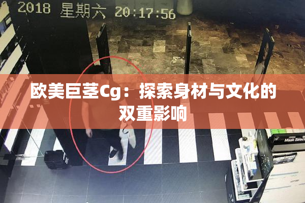欧美巨茎Cg：探索身材与文化的双重影响