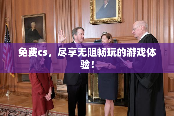 免费cs，尽享无阻畅玩的游戏体验！
