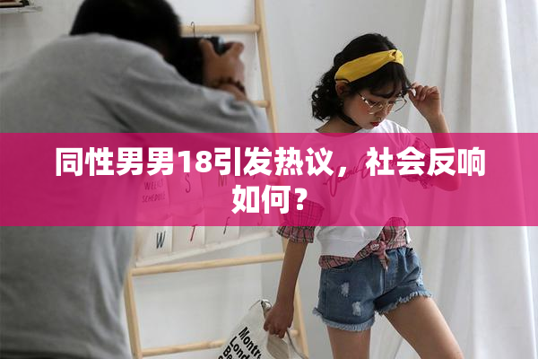 同性男男18引发热议，社会反响如何？