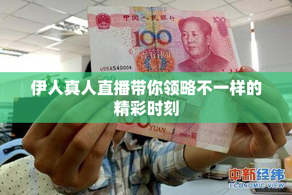 伊人真人直播带你领略不一样的精彩时刻