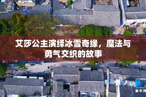 艾莎公主演绎冰雪奇缘，魔法与勇气交织的故事