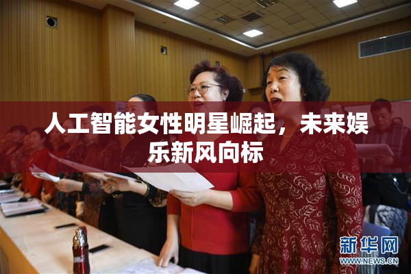 人工智能女性明星崛起，未来娱乐新风向标