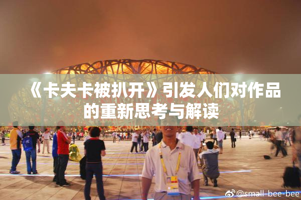 《卡夫卡被扒开》引发人们对作品的重新思考与解读