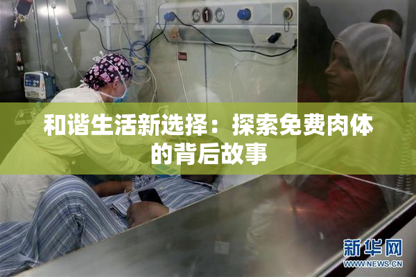 和谐生活新选择：探索免费肉体的背后故事