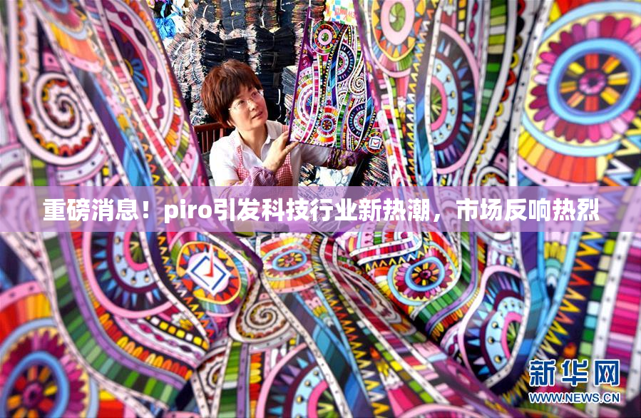 重磅消息！piro引发科技行业新热潮，市场反响热烈