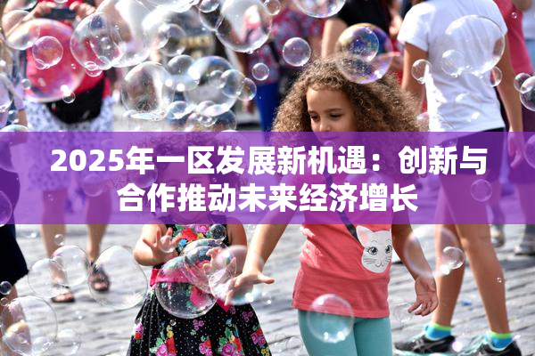 2025年一区发展新机遇：创新与合作推动未来经济增长