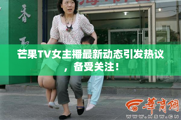 芒果TV女主播最新动态引发热议，备受关注！