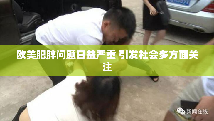 欧美肥胖问题日益严重 引发社会多方面关注