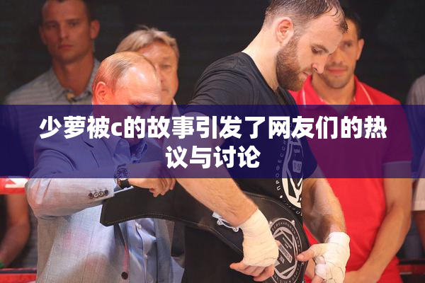 少萝被c的故事引发了网友们的热议与讨论