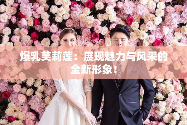 爆乳芙莉莲：展现魅力与风采的全新形象！