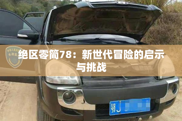 绝区零简78：新世代冒险的启示与挑战