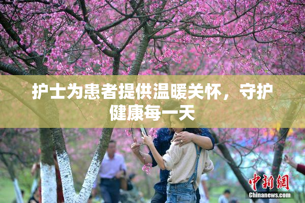 护士为患者提供温暖关怀，守护健康每一天