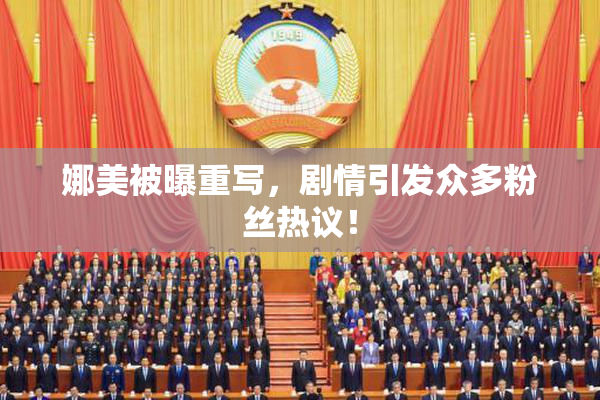 娜美被曝重写，剧情引发众多粉丝热议！