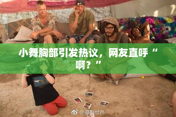 小舞胸部引发热议，网友直呼“啊？”