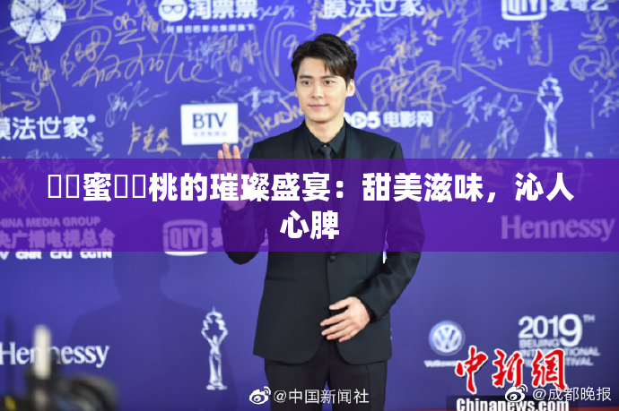 ❌‌蜜❌‌桃的璀璨盛宴：甜美滋味，沁人心脾