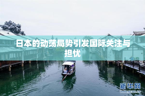 日本的动荡局势引发国际关注与担忧