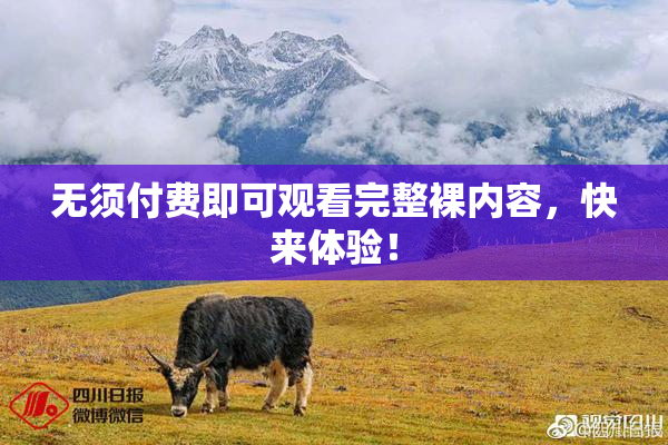 无须付费即可观看完整裸内容，快来体验！