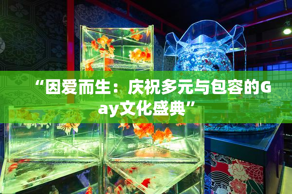 “因爱而生：庆祝多元与包容的Gay文化盛典”