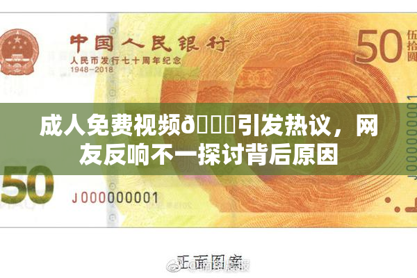 成人免费视频🔞引发热议，网友反响不一探讨背后原因