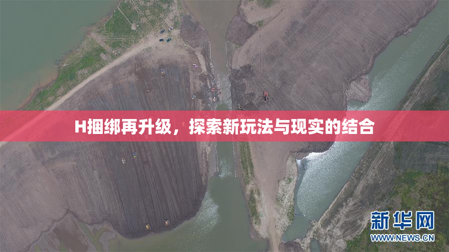 H捆绑再升级，探索新玩法与现实的结合